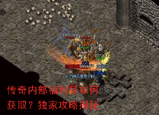 传奇内部福利号如何获取?独家攻略揭秘 传奇内部福利号如何获取?独家攻略揭秘