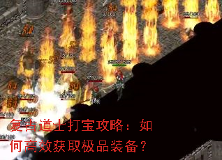 复古道士打宝攻略:如何高效获取极品装备? 复古道士打宝攻略:如何高效获取极品装备?