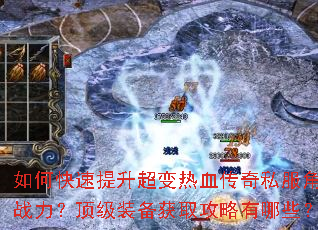 如何快速提升超变热血传奇私服角色战力?顶级装备获取攻略有哪些? 如何快速提升超变热血传奇私服角色战力?顶级装备获取攻略有哪些?