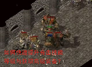 如何快速提升合击技能等级与获取高级装备? 如何快速提升合击技能等级与获取高级装备?