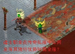 道士职业在传奇私服中如何发挥其独特优势制霸全服? 道士职业在传奇私服中如何发挥其独特优势制霸全服?