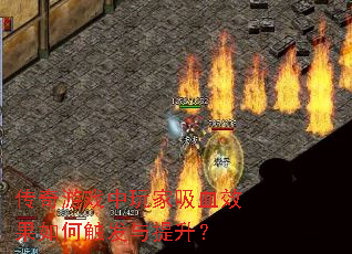 传奇游戏中玩家吸血效果如何触发与提升? 传奇游戏中玩家吸血效果如何触发与提升?