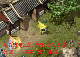最新单职业传奇如何快速提升战力与装备获取攻略? 最新单职业传奇如何快速提升战力与装备获取攻略?