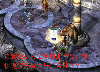 最新微端打金单职业传奇如何快速提升战力与打金效率? 最新微端打金单职业传奇如何快速提升战力与打金效率?