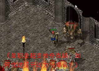 《单职业超变传奇微端:如何快速提升战力与爆装?》 《单职业超变传奇微端:如何快速提升战力与爆装?》