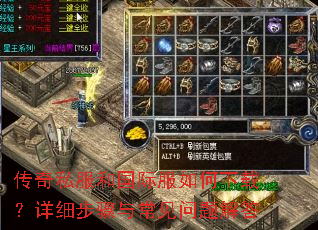 传奇私服和国际服如何下载?详细步骤与常见问题解答 传奇私服和国际服如何下载?详细步骤与常见问题解答