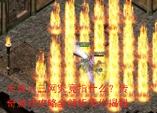 天地人三网究竟指什么?传奇游戏攻略全解析带你揭秘 天地人三网究竟指什么?传奇游戏攻略全解析带你揭秘