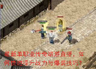 最新单职业传奇端游直播,如何快速提升战力与爆装技巧? 最新单职业传奇端游直播,如何快速提升战力与爆装技巧?