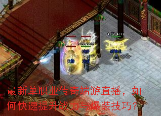 最新单职业传奇端游直播,如何快速提升战力与爆装技巧? 最新单职业传奇端游直播,如何快速提升战力与爆装技巧?