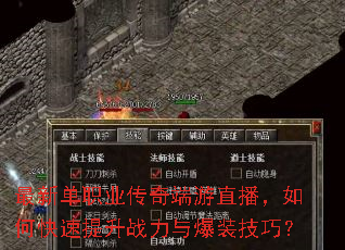 最新单职业传奇端游直播,如何快速提升战力与爆装技巧? 最新单职业传奇端游直播,如何快速提升战力与爆装技巧?