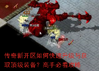 传奇新开区如何快速升级与获取顶级装备?高手必看攻略 传奇新开区如何快速升级与获取顶级装备?高手必看攻略