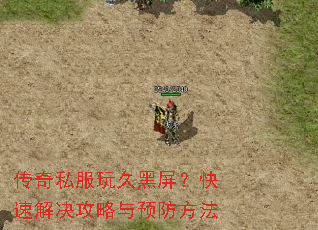 传奇私服玩久黑屏?快速解决攻略与预防方法 传奇私服玩久黑屏?快速解决攻略与预防方法
