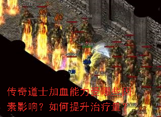传奇道士加血能力受哪些因素影响?如何提升治疗量? 传奇道士加血能力受哪些因素影响?如何提升治疗量?