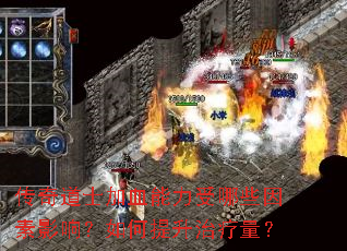 传奇道士加血能力受哪些因素影响?如何提升治疗量? 传奇道士加血能力受哪些因素影响?如何提升治疗量?