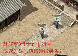 ZHAOWOO传奇新手如何快速升级与获取顶级装备? ZHAOWOO传奇新手如何快速升级与获取顶级装备?