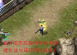 新开变态私服传奇如何快速升级与获取顶级装备? 新开变态私服传奇如何快速升级与获取顶级装备?