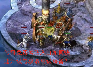 传奇免费网站入口如何快速升级与获取高级装备? 传奇免费网站入口如何快速升级与获取高级装备?