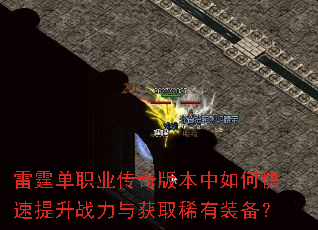 雷霆单职业传奇版本中如何快速提升战力与获取稀有装备? 雷霆单职业传奇版本中如何快速提升战力与获取稀有装备?