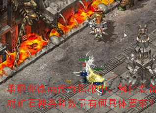 单职业微端传奇私服中,强化装备对矿石种类和数量有何具体要求? 单职业微端传奇私服中,强化装备对矿石种类和数量有何具体要求?