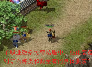 单职业微端传奇私服中,强化装备对矿石种类和数量有何具体要求? 单职业微端传奇私服中,强化装备对矿石种类和数量有何具体要求?