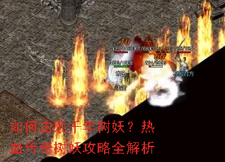 如何击败千年树妖?热血传奇树妖攻略全解析 如何击败千年树妖?热血传奇树妖攻略全解析