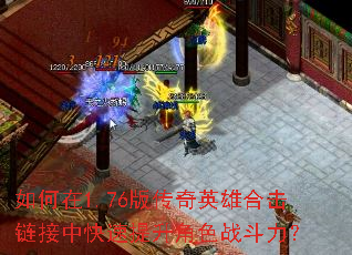 如何在1.76版传奇英雄合击链接中快速提升角色战斗力? 如何在1.76版传奇英雄合击链接中快速提升角色战斗力?