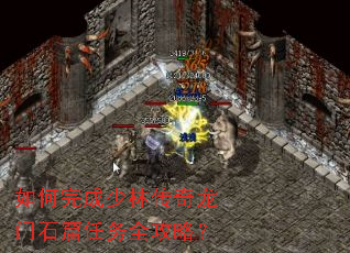 如何完成少林传奇龙门石窟任务全攻略? 如何完成少林传奇龙门石窟任务全攻略?
