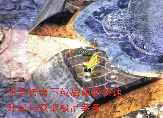 兄弟传奇下载后如何快速升级与获取极品装备? 兄弟传奇下载后如何快速升级与获取极品装备?