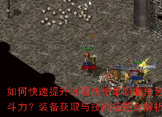 如何快速提升冰雪传奇单职业角色战斗力?装备获取与技能搭配全解析 如何快速提升冰雪传奇单职业角色战斗力?装备获取与技能搭配全解析