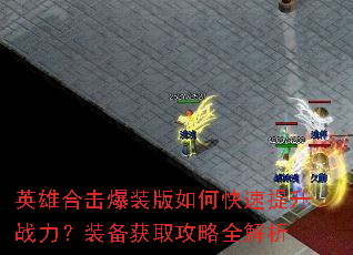 英雄合击爆装版如何快速提升战力?装备获取攻略全解析 英雄合击爆装版如何快速提升战力?装备获取攻略全解析