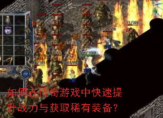 如何在传奇游戏中快速提升战力与获取稀有装备? 如何在传奇游戏中快速提升战力与获取稀有装备?