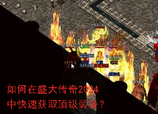 如何在盛大传奇2024中快速获取顶级装备? 如何在盛大传奇2024中快速获取顶级装备?