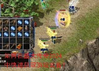 如何在盛大传奇2024中快速获取顶级装备? 如何在盛大传奇2024中快速获取顶级装备?