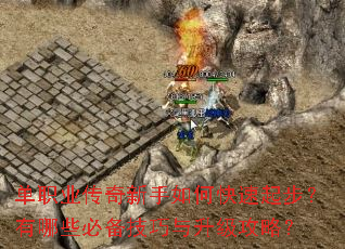 单职业传奇新手如何快速起步?有哪些必备技巧与升级攻略? 单职业传奇新手如何快速起步?有哪些必备技巧与升级攻略?