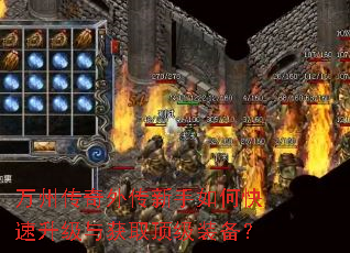 万州传奇外传新手如何快速升级与获取顶级装备? 万州传奇外传新手如何快速升级与获取顶级装备?