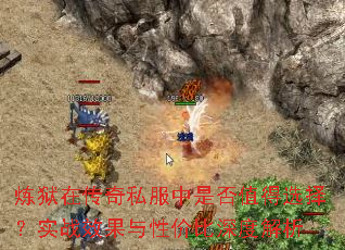 炼狱在传奇私服中是否值得选择?实战效果与性价比深度解析 炼狱在传奇私服中是否值得选择?实战效果与性价比深度解析