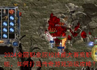 2024全国职业院校技能大赛高职组,如何打造传奇游戏顶级攻略? 2024全国职业院校技能大赛高职组,如何打造传奇游戏顶级攻略?