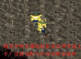 超变传奇高爆版新职业如何快速上手?技能搭配与升级攻略全解析 超变传奇高爆版新职业如何快速上手?技能搭配与升级攻略全解析