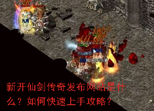 新开仙剑传奇发布网站是什么?如何快速上手攻略? 新开仙剑传奇发布网站是什么?如何快速上手攻略?