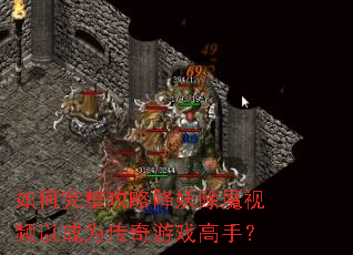 如何完整攻略降妖除魔视频以成为传奇游戏高手? 如何完整攻略降妖除魔视频以成为传奇游戏高手?