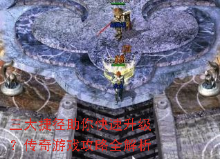 三大捷径助你快速升级?传奇游戏攻略全解析 三大捷径助你快速升级?传奇游戏攻略全解析