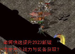 如何快速提升2023新版传奇角色战力与装备获取? 如何快速提升2023新版传奇角色战力与装备获取?