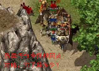 热血传奇全怪物图鉴攻略,你了解多少? 热血传奇全怪物图鉴攻略,你了解多少?