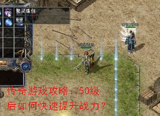 传奇游戏攻略:50级后如何快速提升战力? 传奇游戏攻略:50级后如何快速提升战力?