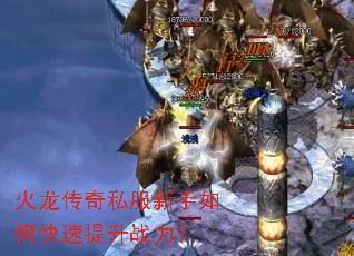 火龙传奇私服新手如何快速提升战力? 火龙传奇私服新手如何快速提升战力?