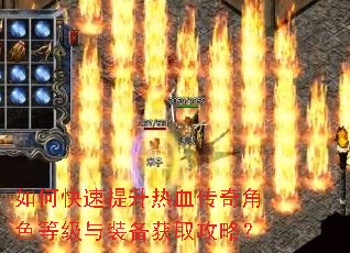 如何快速提升热血传奇角色等级与装备获取攻略? 如何快速提升热血传奇角色等级与装备获取攻略?