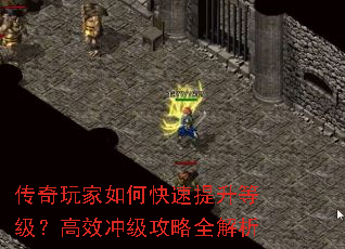 传奇玩家如何快速提升等级?高效冲级攻略全解析 传奇玩家如何快速提升等级?高效冲级攻略全解析