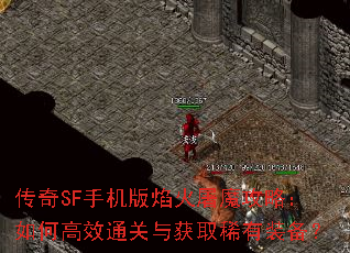 传奇SF手机版焰火屠魔攻略:如何高效通关与获取稀有装备? 传奇SF手机版焰火屠魔攻略:如何高效通关与获取稀有装备?