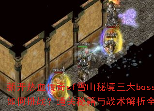 新开热血传奇sf雪山秘境三大boss如何挑战?通关秘籍与战术解析全攻略 新开热血传奇sf雪山秘境三大boss如何挑战?通关秘籍与战术解析全攻略