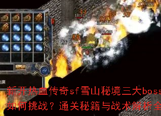 新开热血传奇sf雪山秘境三大boss如何挑战?通关秘籍与战术解析全攻略 新开热血传奇sf雪山秘境三大boss如何挑战?通关秘籍与战术解析全攻略